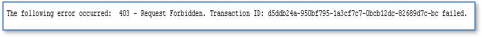 The error message reads,
The following error occurred: 403 - Request Forbidden. Transaction ID: d5ddb... failed.