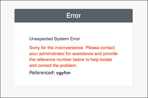 The error message page reads,
Unexpected System Error. Sorry for the inconvenience. Please contact your administrator
for assistance and provide the reference number below to help locate and correct the
problem. Reference #: cfyfvn.
