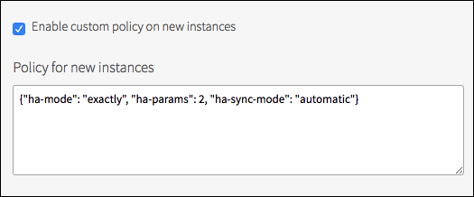 Screenshot of two fields:
enabled checkbox field, 'Enable custom policy on new instances, and
text area field, 'Policy for new instances,' which has the value,
{'ha-mode':'exactly','ha-params':2,'ha-sync-mode':'automatic'}